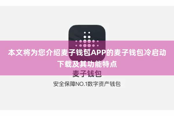 本文将为您介绍麦子钱包APP的麦子钱包冷启动下载及其功能特点