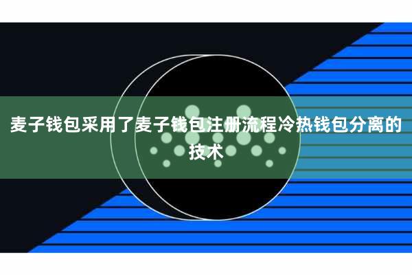 麦子钱包采用了麦子钱包注册流程冷热钱包分离的技术