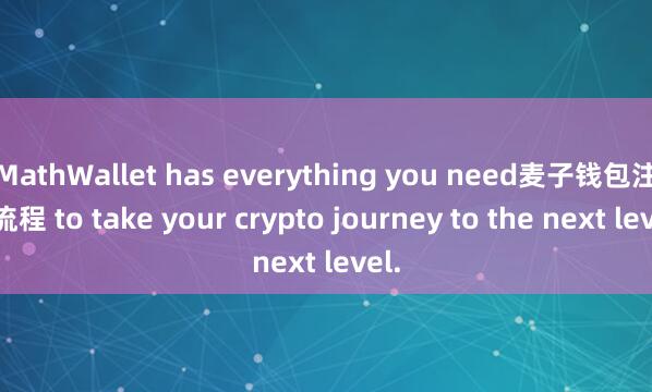 MathWallet has everything you need麦子钱包注册流程 to take your crypto journey to the next level.