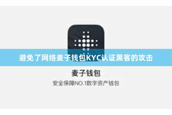 避免了网络麦子钱包KYC认证黑客的攻击
