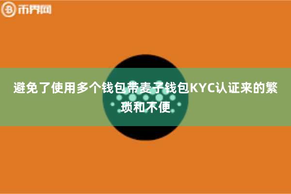 避免了使用多个钱包带麦子钱包KYC认证来的繁琐和不便