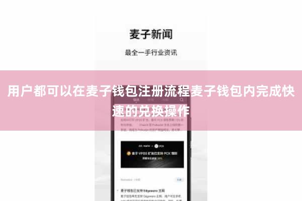 用户都可以在麦子钱包注册流程麦子钱包内完成快速的兑换操作