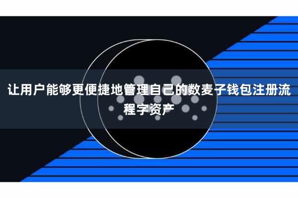 让用户能够更便捷地管理自己的数麦子钱包注册流程字资产