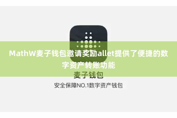 MathW麦子钱包邀请奖励allet提供了便捷的数字资产转账功能