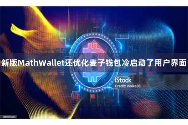 新版MathWallet还优化麦子钱包冷启动了用户界面