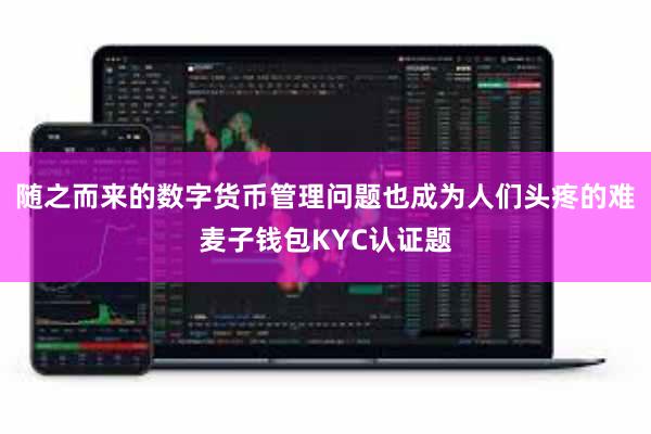 随之而来的数字货币管理问题也成为人们头疼的难麦子钱包KYC认证题
