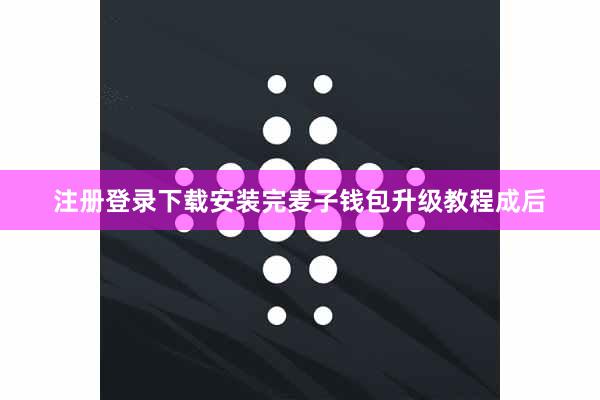 注册登录下载安装完麦子钱包升级教程成后