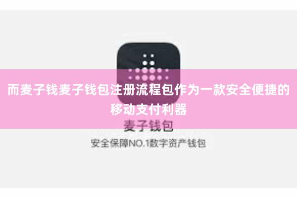 而麦子钱麦子钱包注册流程包作为一款安全便捷的移动支付利器