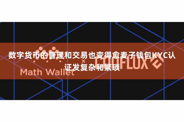数字货币的管理和交易也变得愈麦子钱包KYC认证发复杂和繁琐