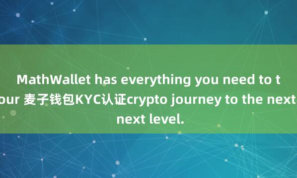 MathWallet has everything you need to take your 麦子钱包KYC认证crypto journey to the next level.