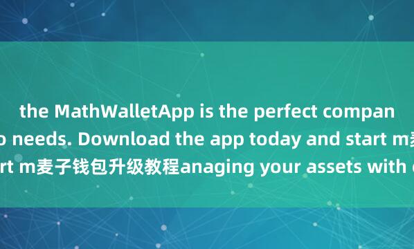 the MathWalletApp is the perfect companion for all your crypto needs. Download the app today and start m麦子钱包升级教程anaging your assets with ease and convenience.