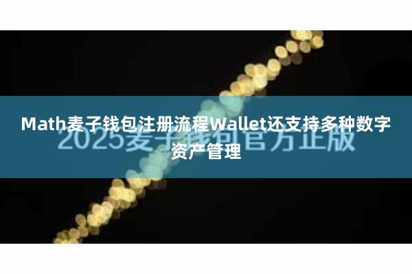 Math麦子钱包注册流程Wallet还支持多种数字资产管理
